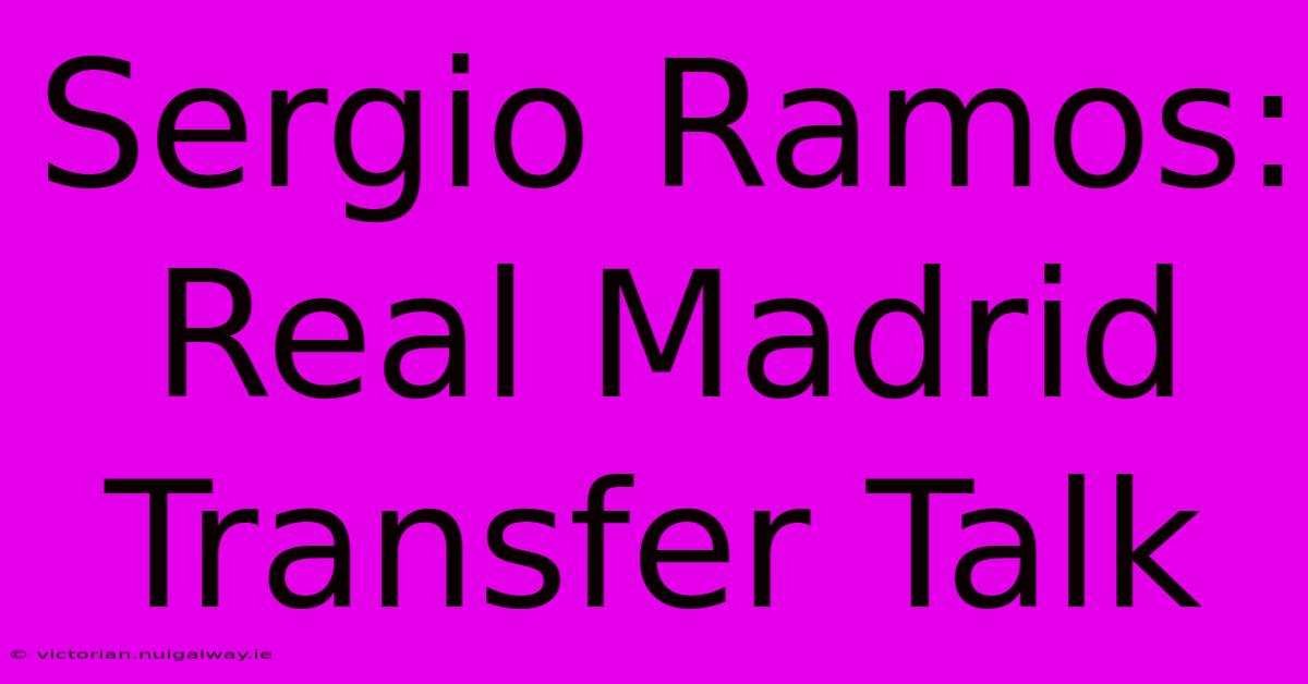 Sergio Ramos: Real Madrid Transfer Talk