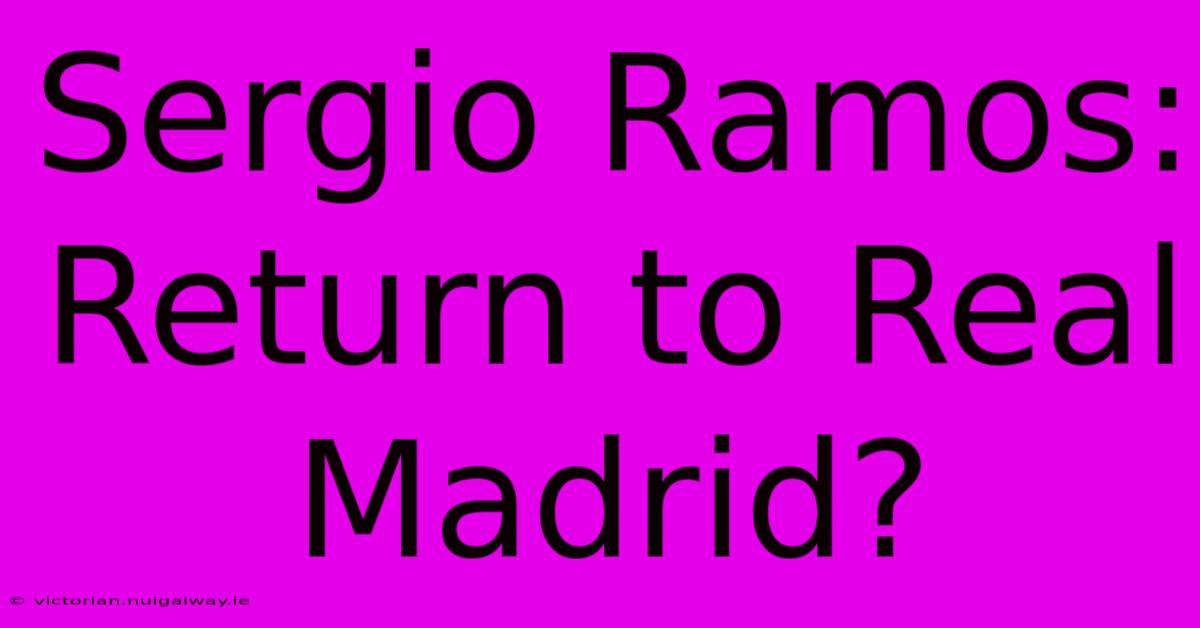 Sergio Ramos: Return To Real Madrid?