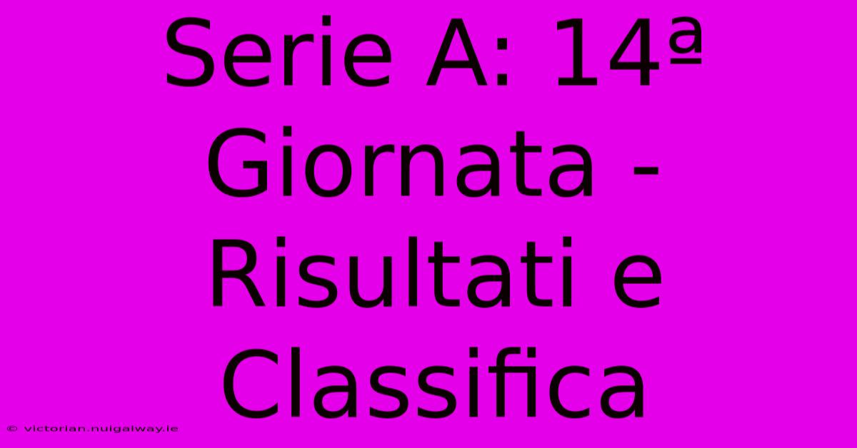 Serie A: 14ª Giornata - Risultati E Classifica