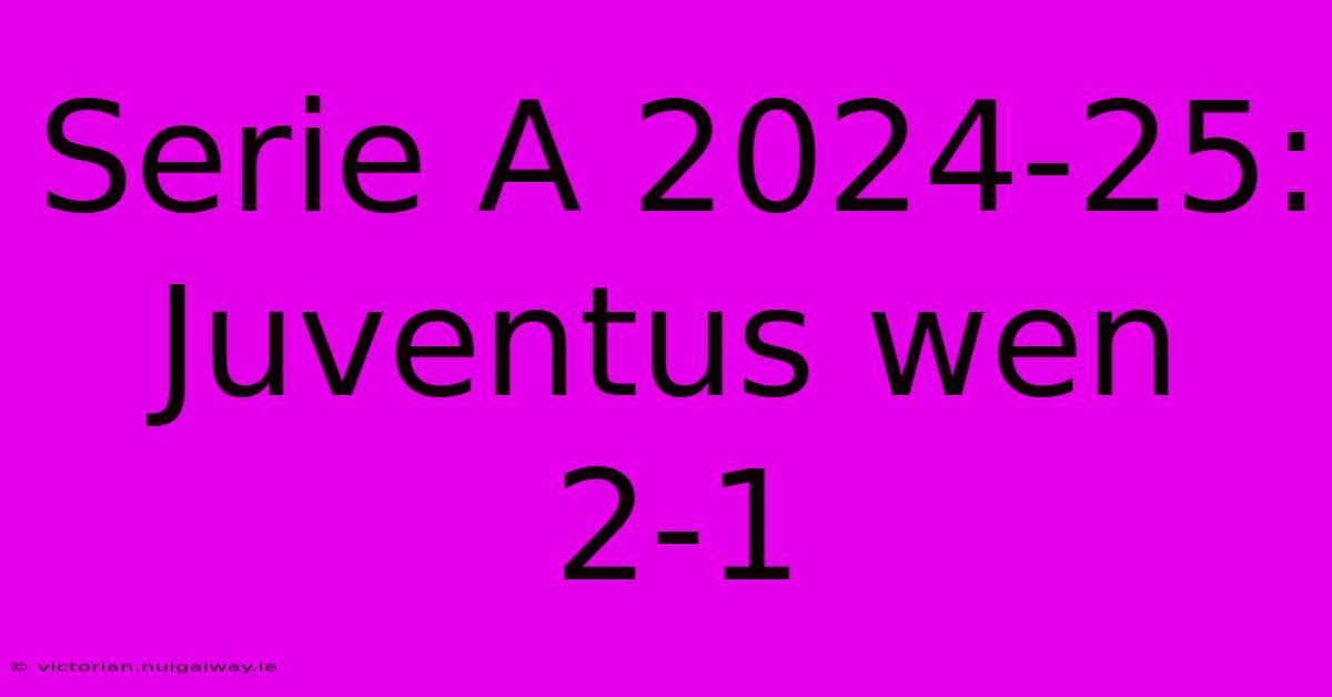 Serie A 2024-25: Juventus Wen 2-1