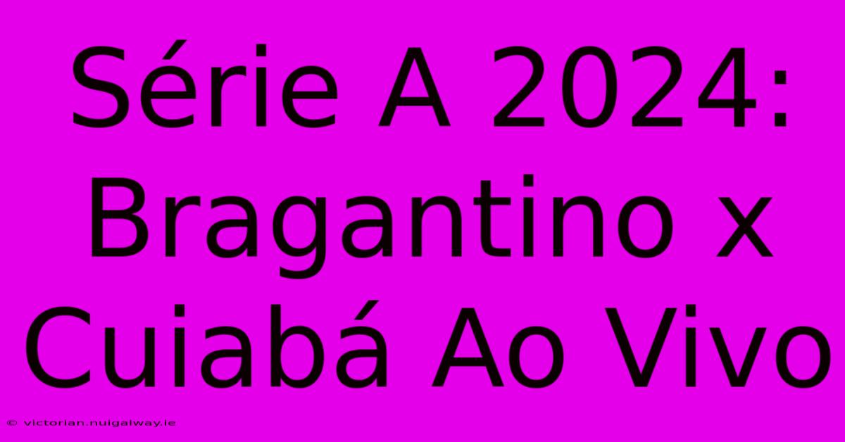 Série A 2024: Bragantino X Cuiabá Ao Vivo