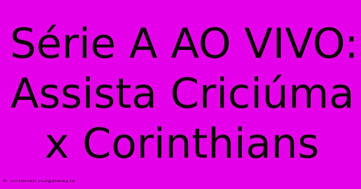 Série A AO VIVO: Assista Criciúma X Corinthians