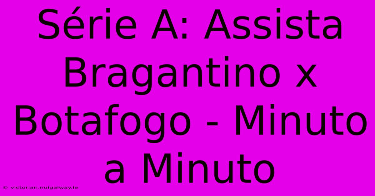 Série A: Assista Bragantino X Botafogo - Minuto A Minuto