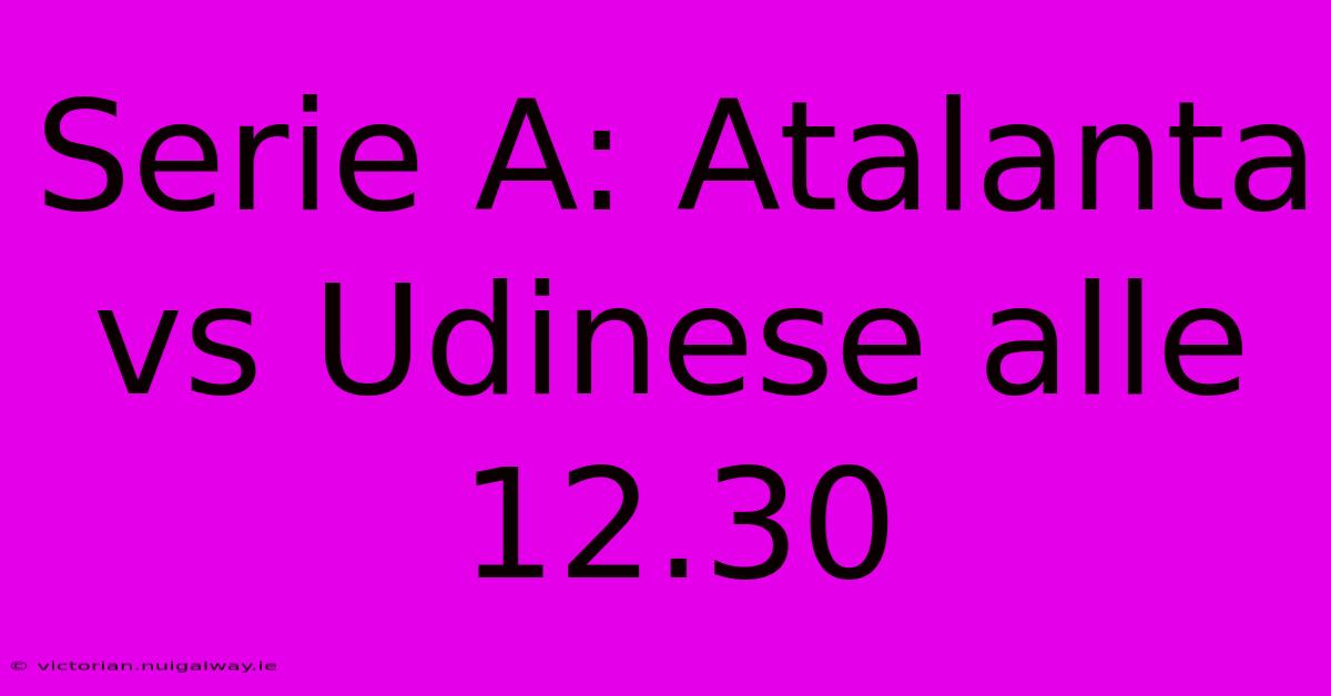 Serie A: Atalanta Vs Udinese Alle 12.30