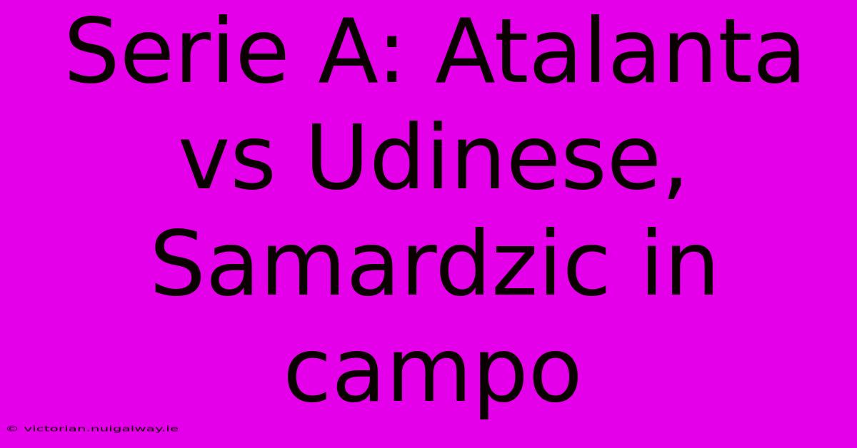 Serie A: Atalanta Vs Udinese, Samardzic In Campo