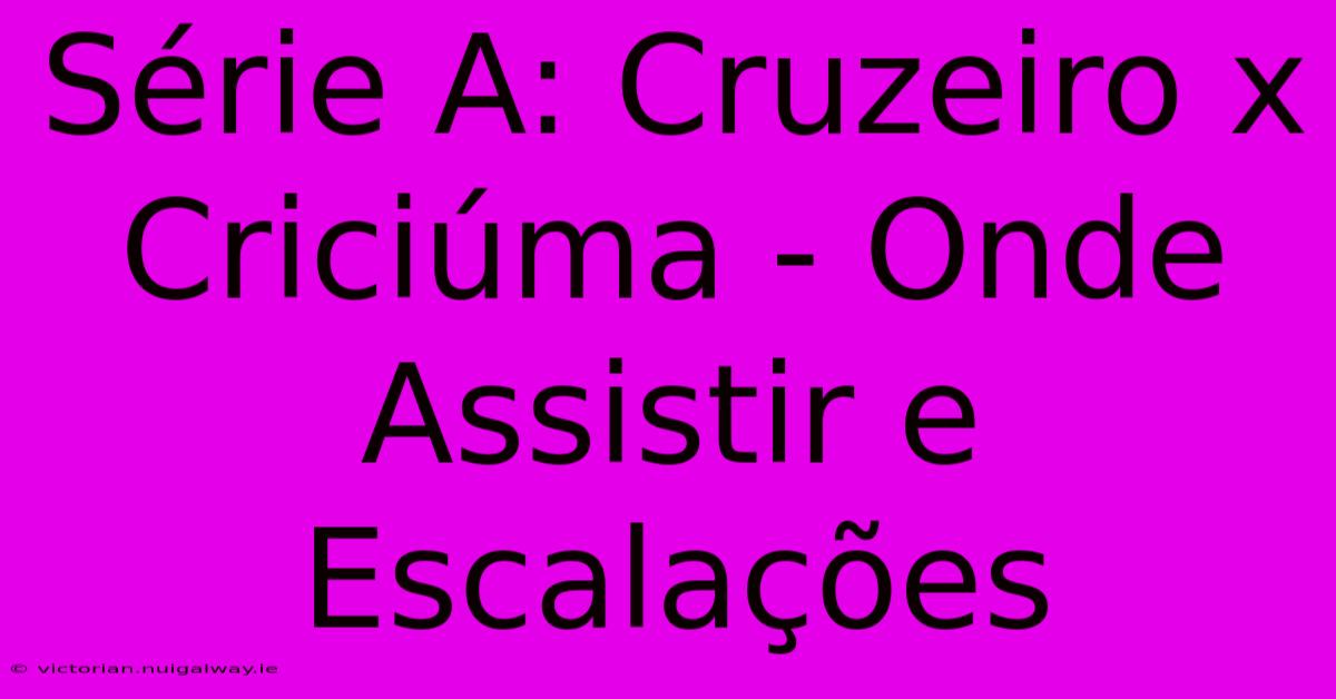 Série A: Cruzeiro X Criciúma - Onde Assistir E Escalações