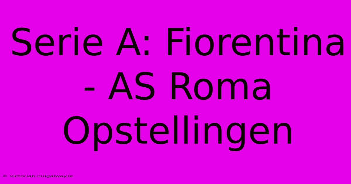 Serie A: Fiorentina - AS Roma Opstellingen