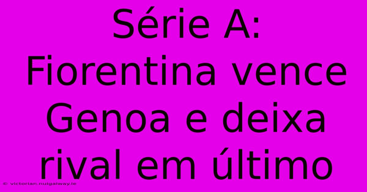 Série A: Fiorentina Vence Genoa E Deixa Rival Em Último