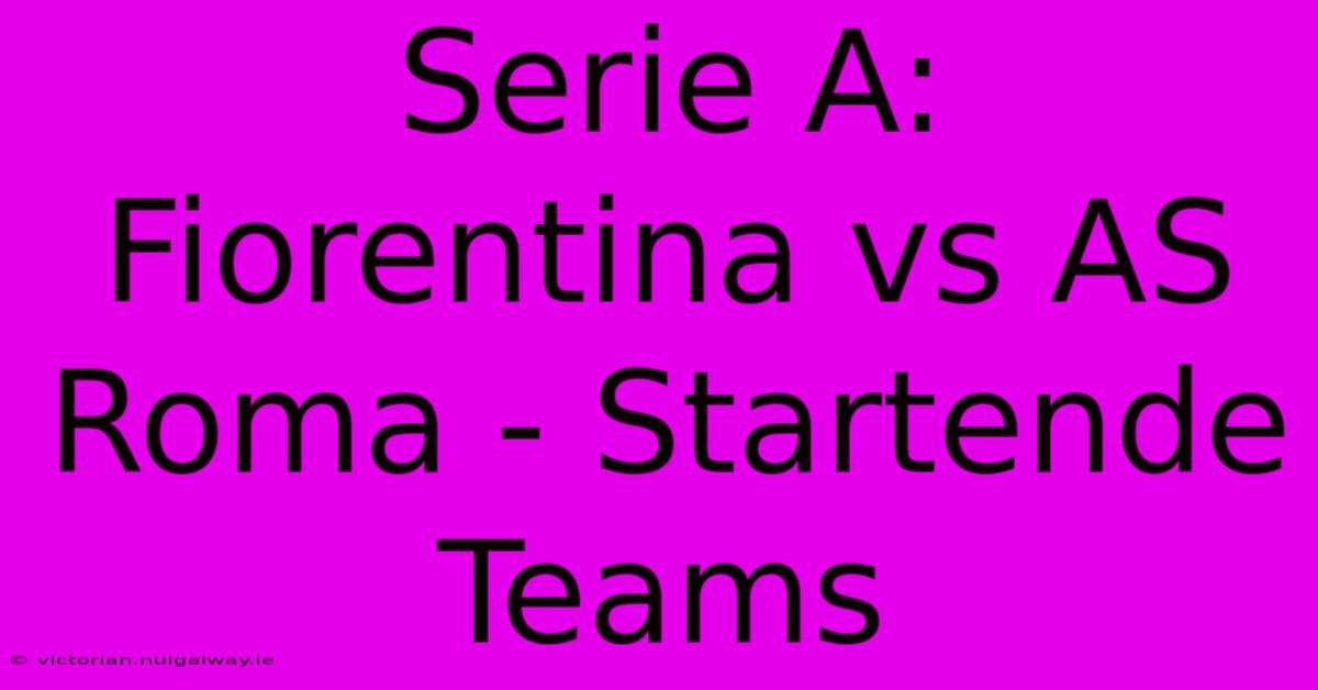 Serie A: Fiorentina Vs AS Roma - Startende Teams 