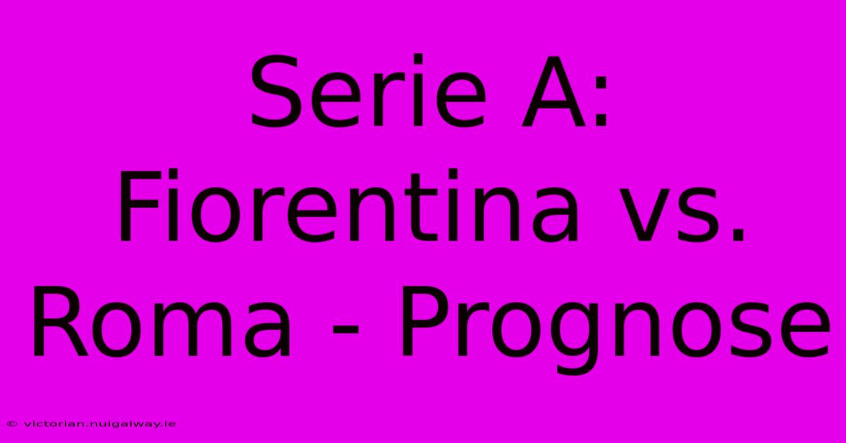 Serie A: Fiorentina Vs. Roma - Prognose