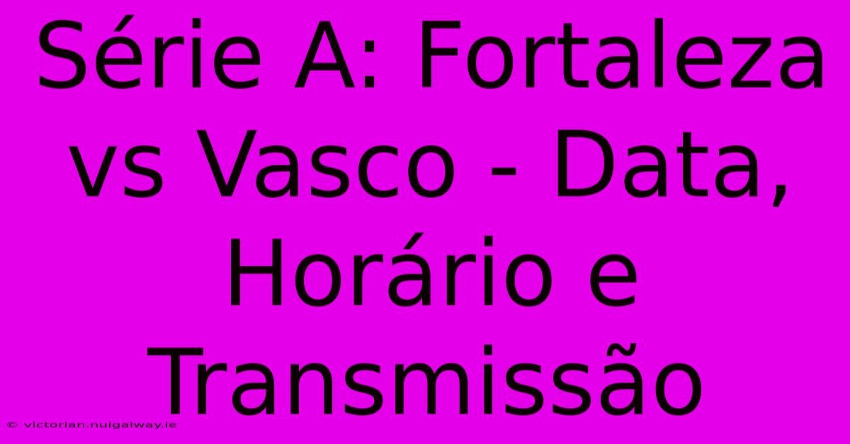 Série A: Fortaleza Vs Vasco - Data, Horário E Transmissão