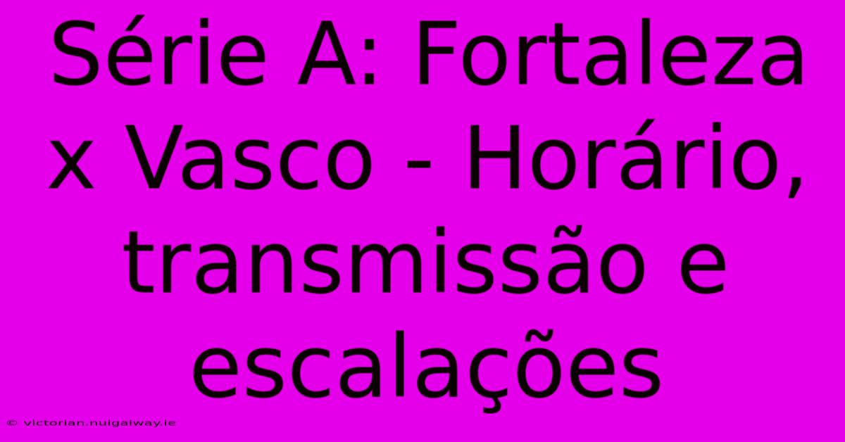 Série A: Fortaleza X Vasco - Horário, Transmissão E Escalações