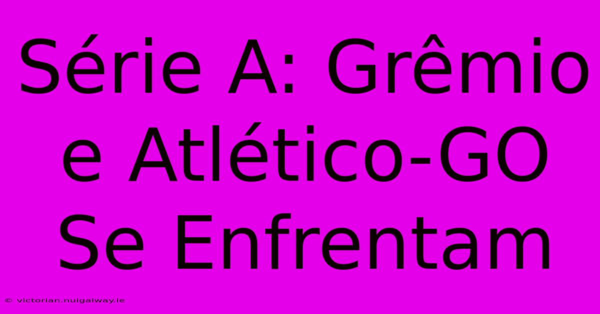 Série A: Grêmio E Atlético-GO Se Enfrentam 