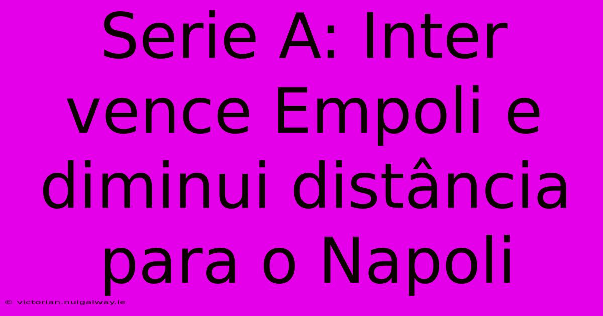 Serie A: Inter Vence Empoli E Diminui Distância Para O Napoli 