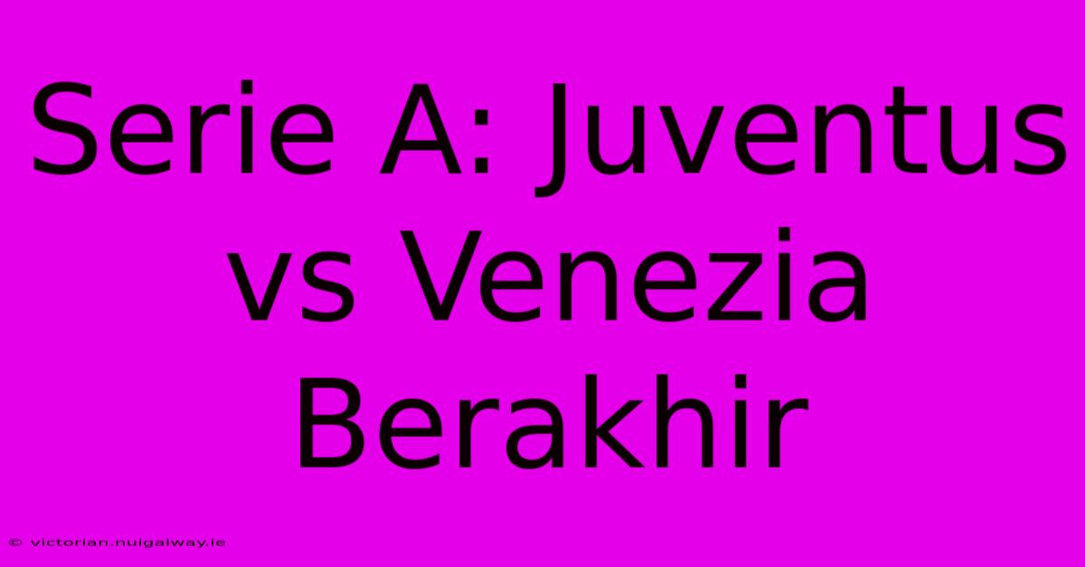 Serie A: Juventus Vs Venezia Berakhir