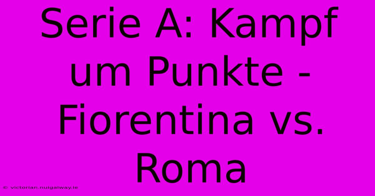 Serie A: Kampf Um Punkte - Fiorentina Vs. Roma