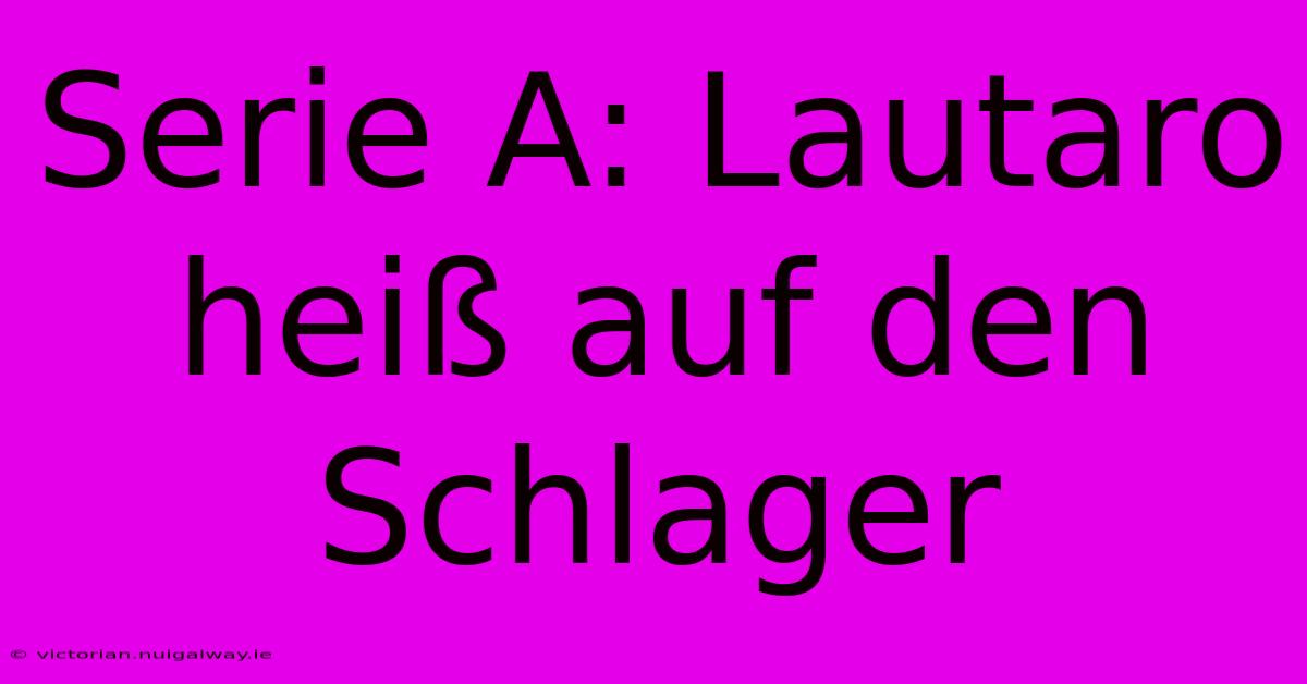 Serie A: Lautaro Heiß Auf Den Schlager