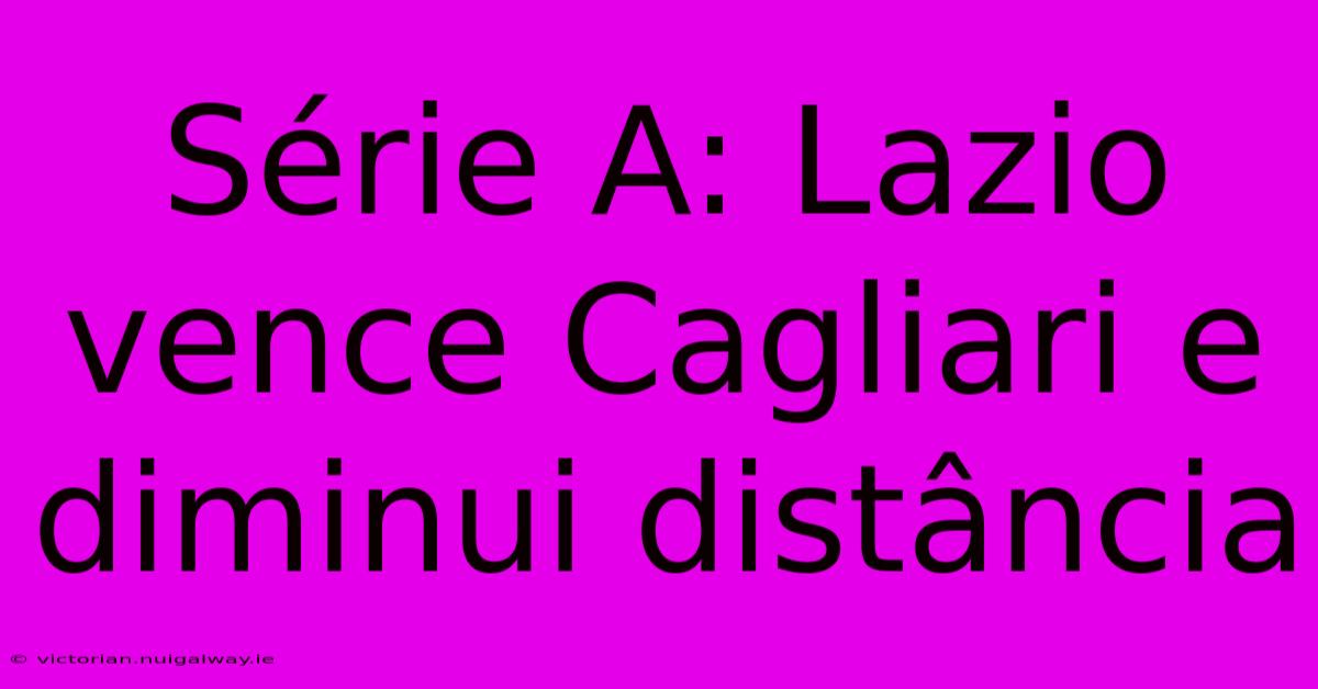 Série A: Lazio Vence Cagliari E Diminui Distância