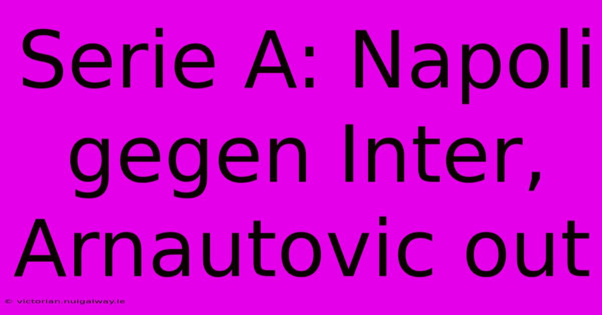 Serie A: Napoli Gegen Inter, Arnautovic Out 