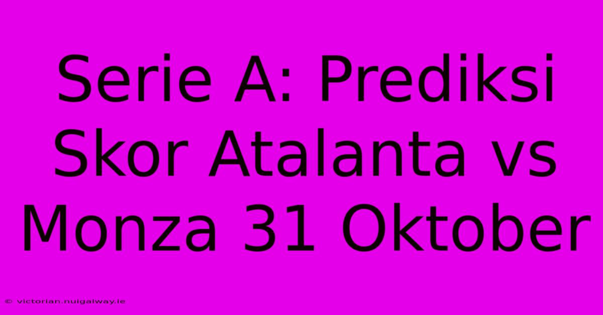 Serie A: Prediksi Skor Atalanta Vs Monza 31 Oktober