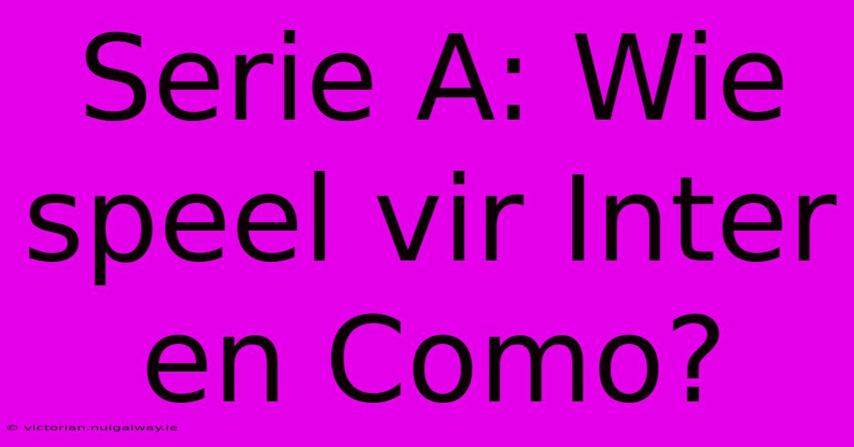 Serie A: Wie Speel Vir Inter En Como?