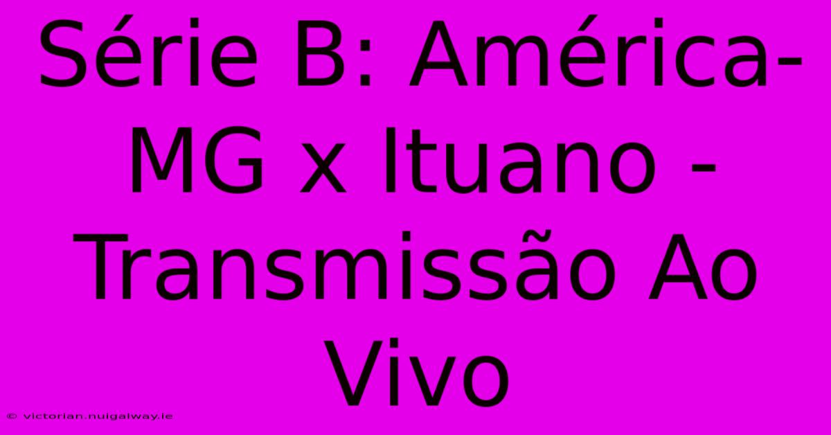 Série B: América-MG X Ituano - Transmissão Ao Vivo 