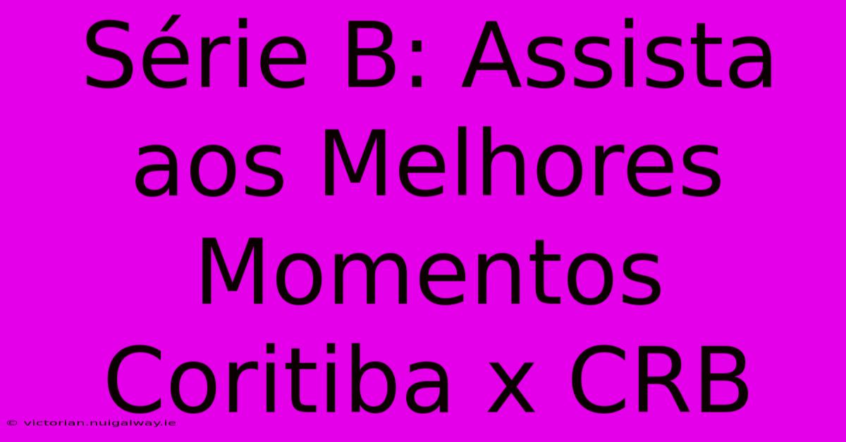 Série B: Assista Aos Melhores Momentos Coritiba X CRB 