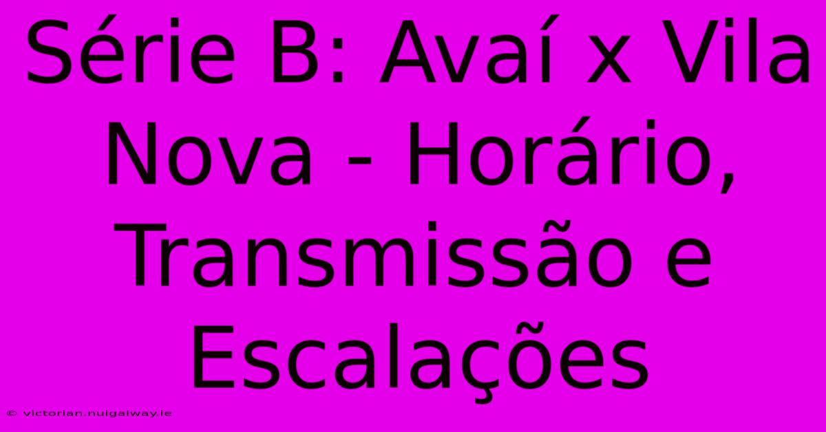 Série B: Avaí X Vila Nova - Horário, Transmissão E Escalações