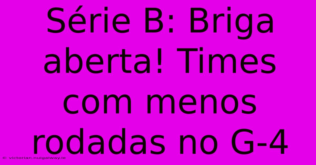 Série B: Briga Aberta! Times Com Menos Rodadas No G-4