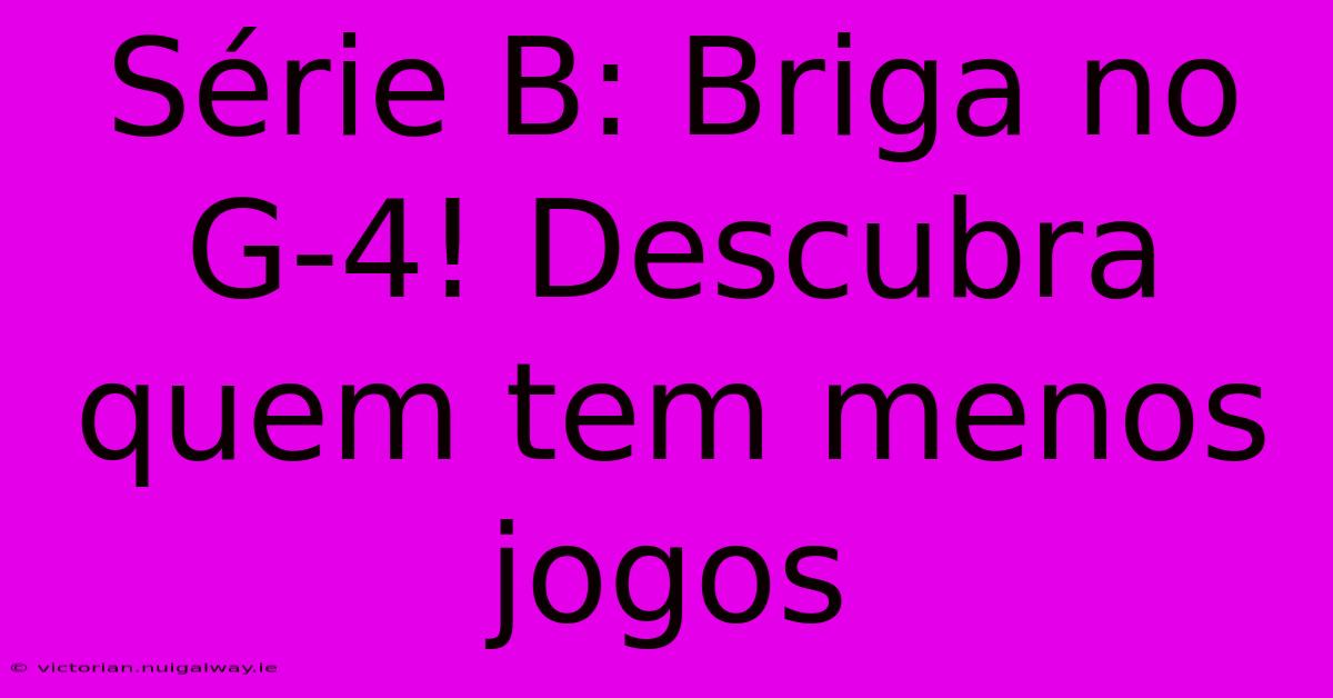 Série B: Briga No G-4! Descubra Quem Tem Menos Jogos