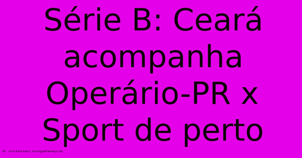 Série B: Ceará Acompanha Operário-PR X Sport De Perto