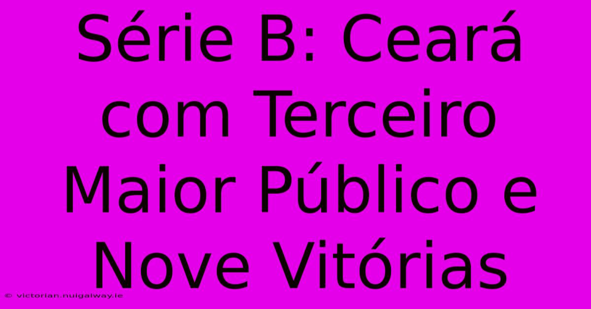 Série B: Ceará Com Terceiro Maior Público E Nove Vitórias