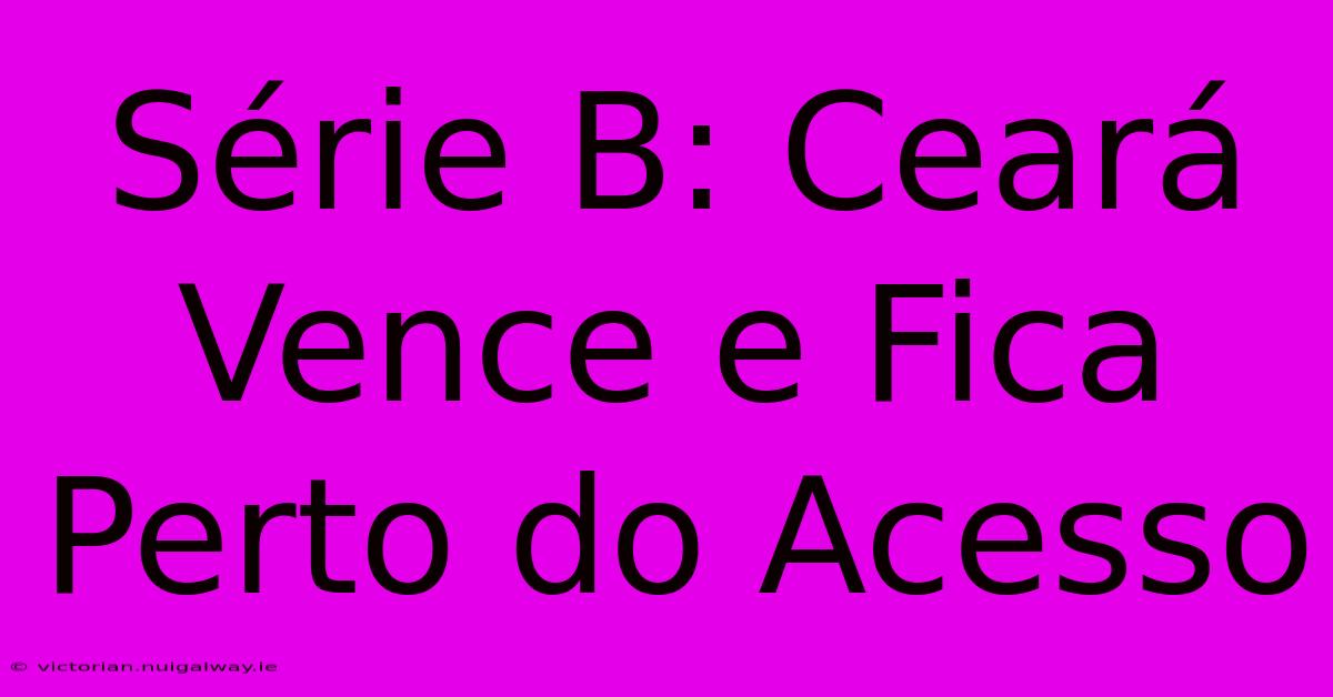 Série B: Ceará Vence E Fica Perto Do Acesso