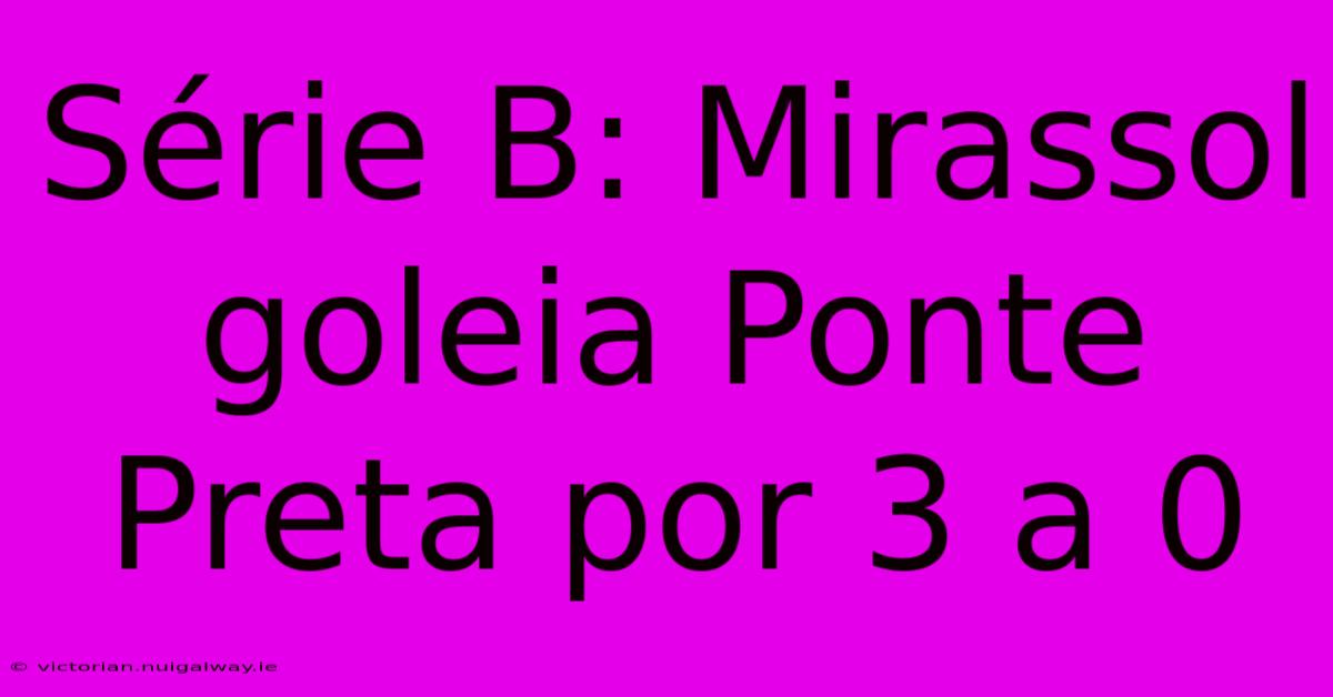 Série B: Mirassol Goleia Ponte Preta Por 3 A 0