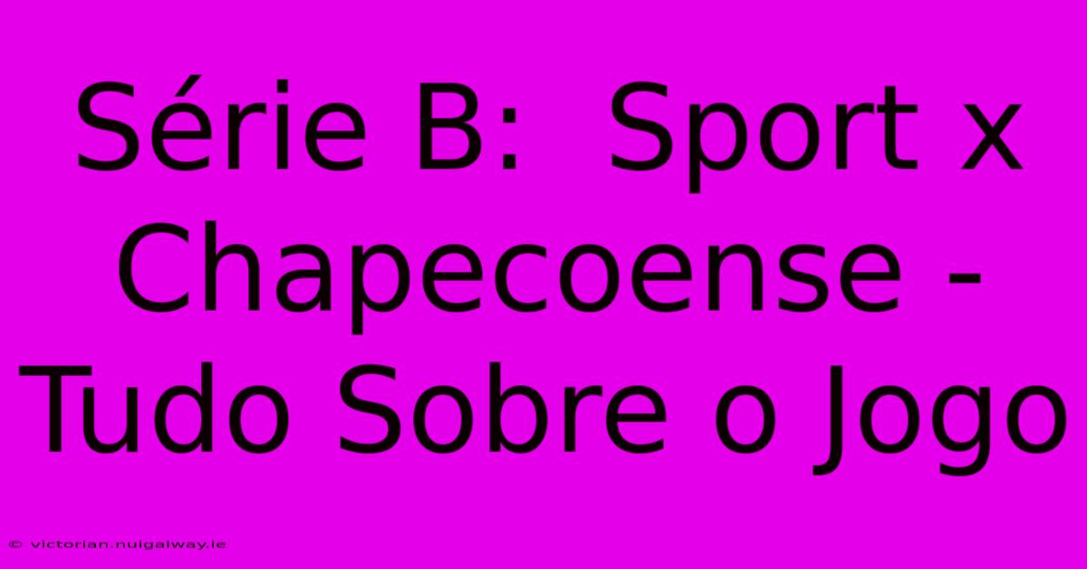 Série B:  Sport X Chapecoense - Tudo Sobre O Jogo 