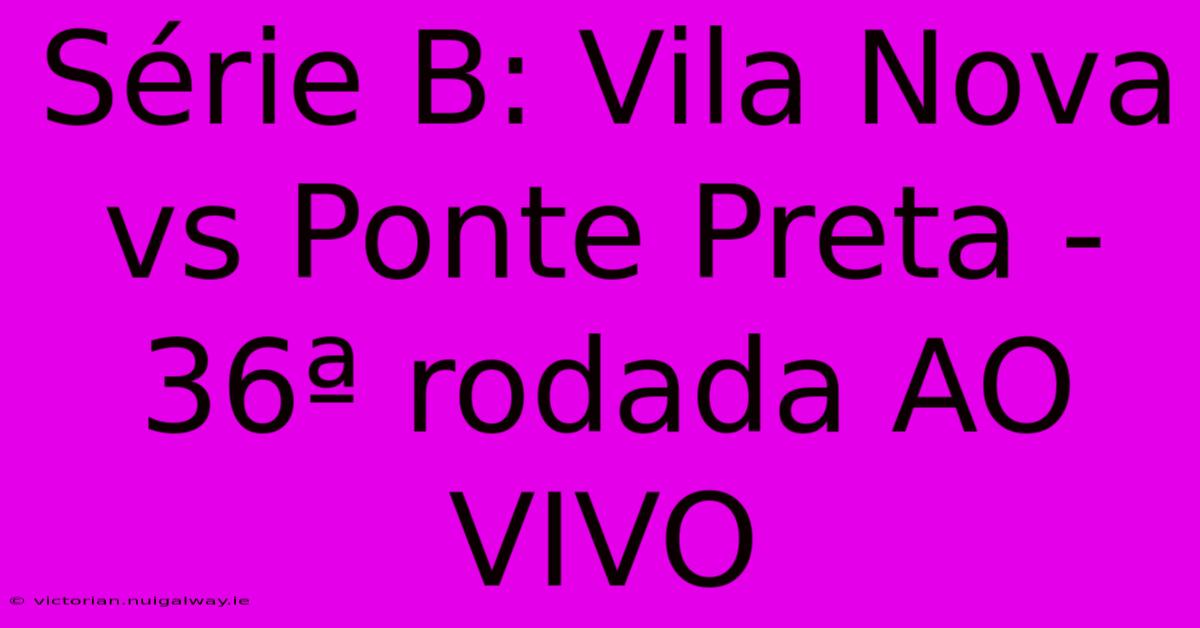 Série B: Vila Nova Vs Ponte Preta - 36ª Rodada AO VIVO