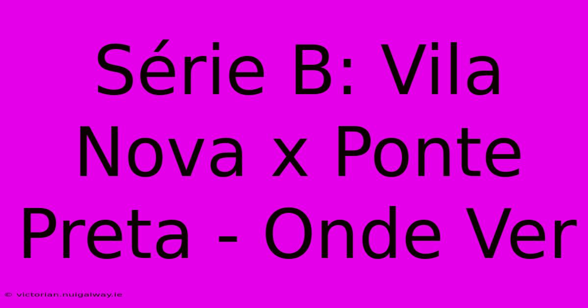 Série B: Vila Nova X Ponte Preta - Onde Ver