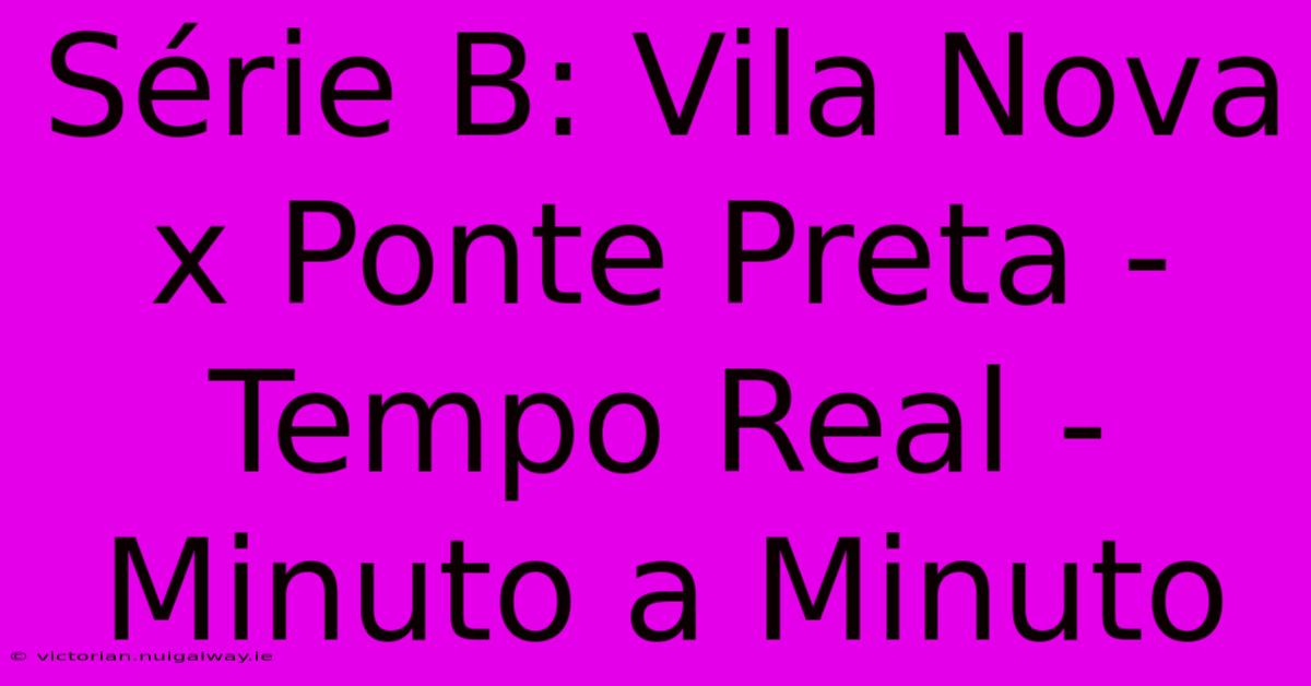 Série B: Vila Nova X Ponte Preta - Tempo Real - Minuto A Minuto