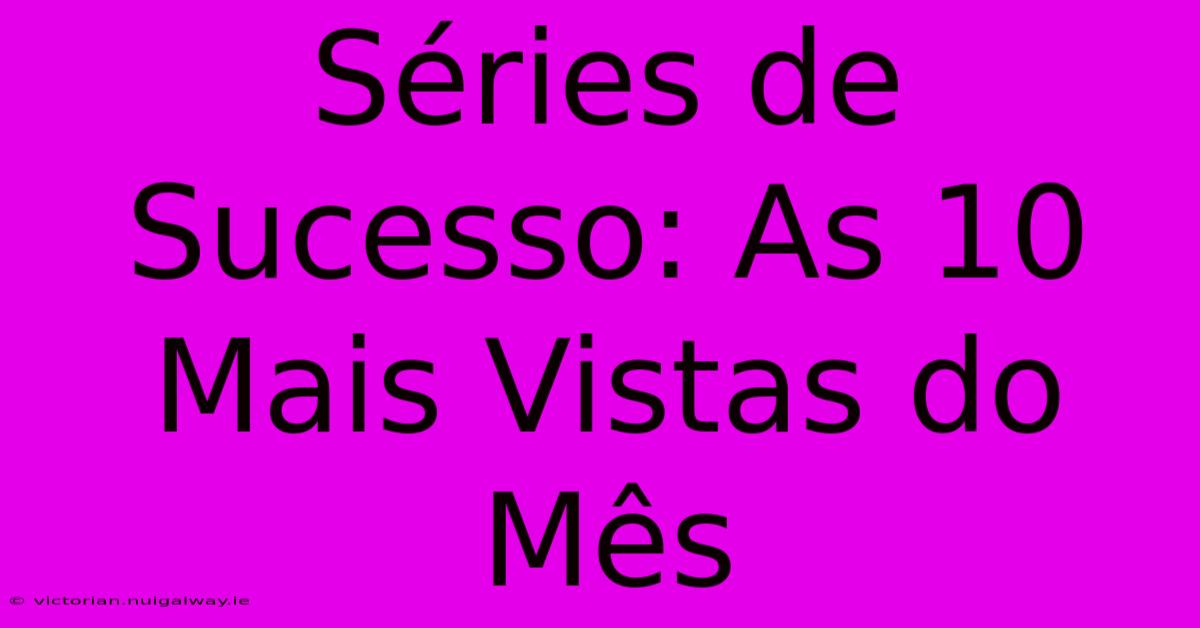 Séries De Sucesso: As 10 Mais Vistas Do Mês