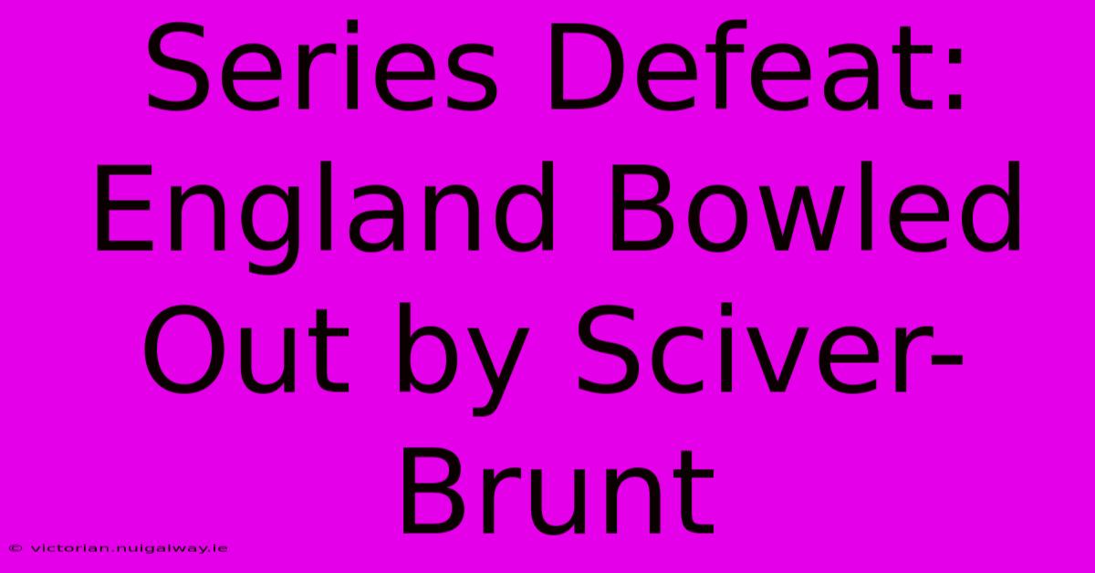 Series Defeat: England Bowled Out By Sciver-Brunt