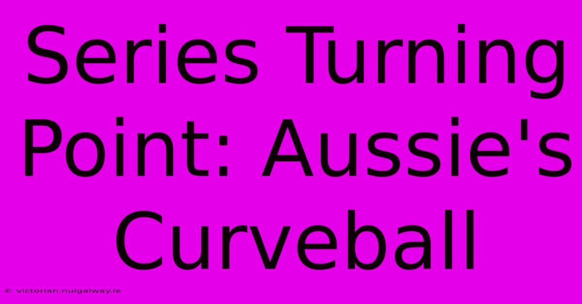 Series Turning Point: Aussie's Curveball