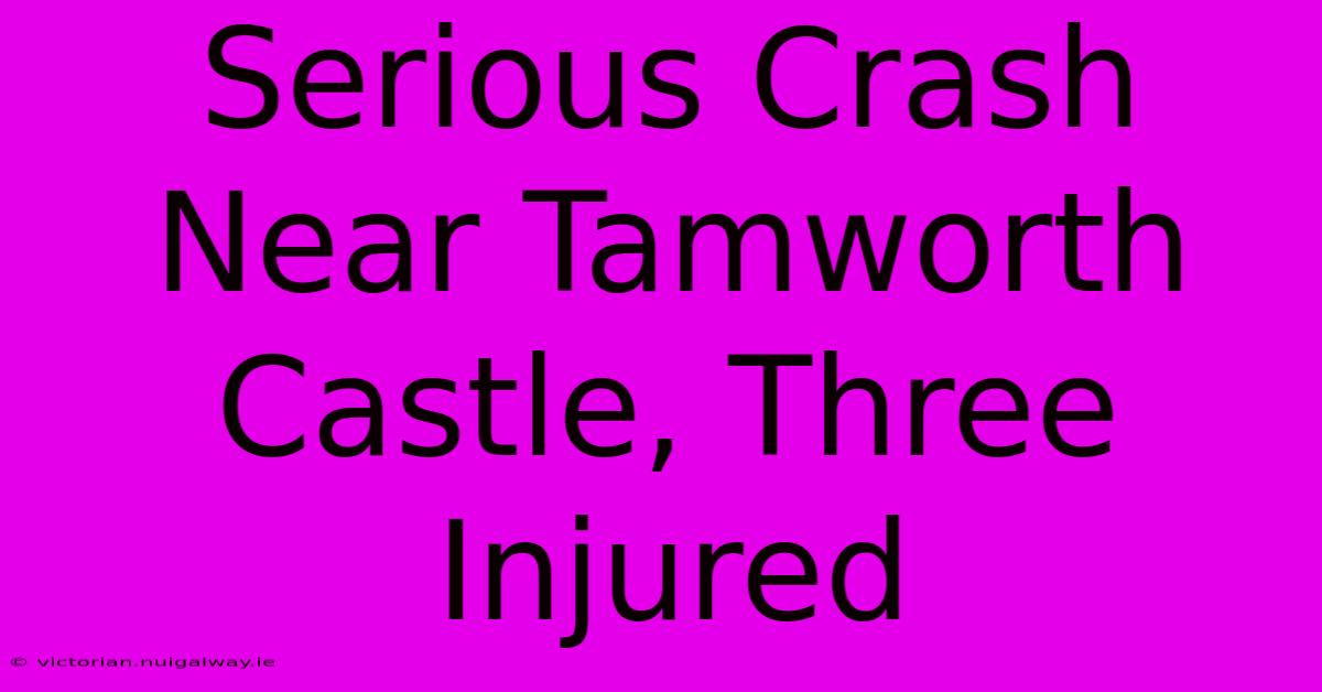 Serious Crash Near Tamworth Castle, Three Injured