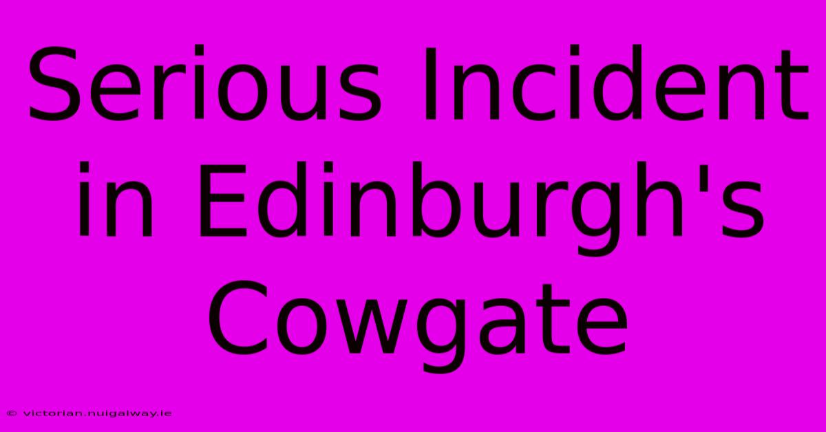 Serious Incident In Edinburgh's Cowgate