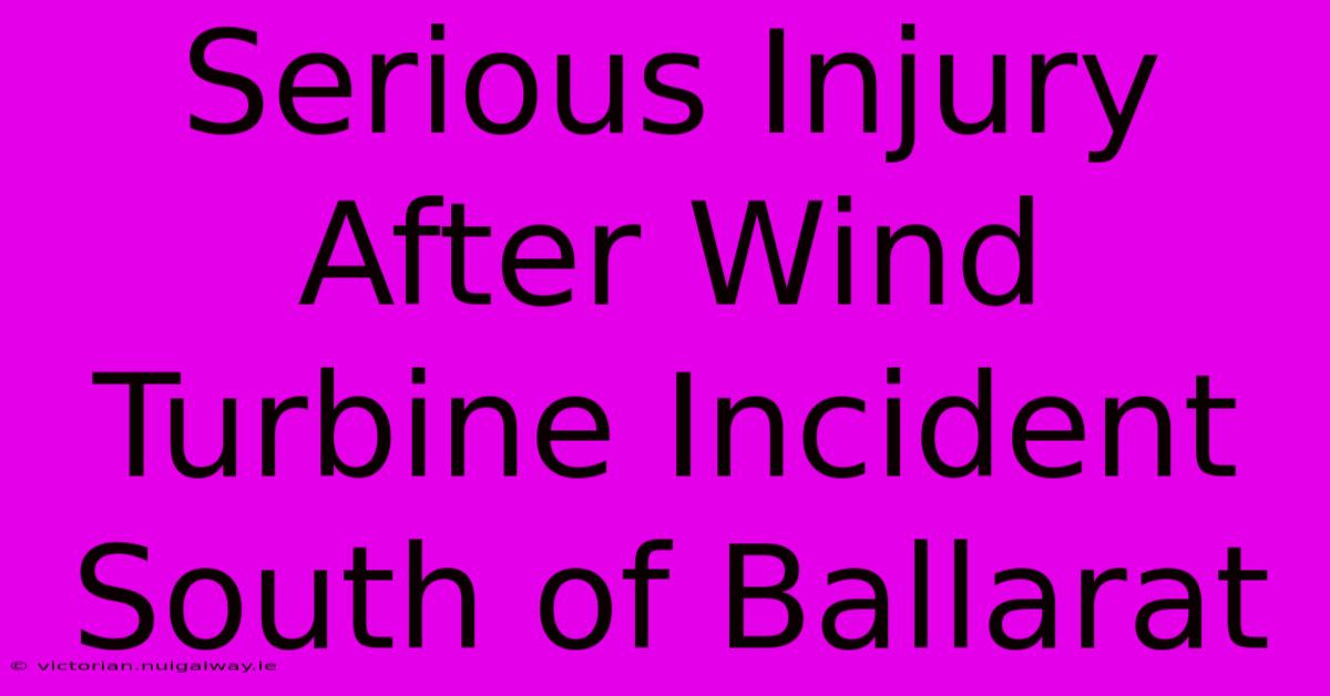 Serious Injury After Wind Turbine Incident South Of Ballarat