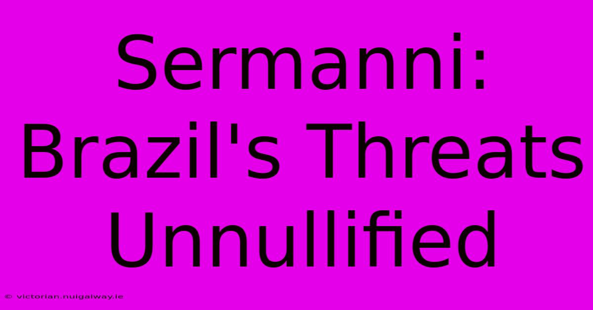 Sermanni: Brazil's Threats Unnullified