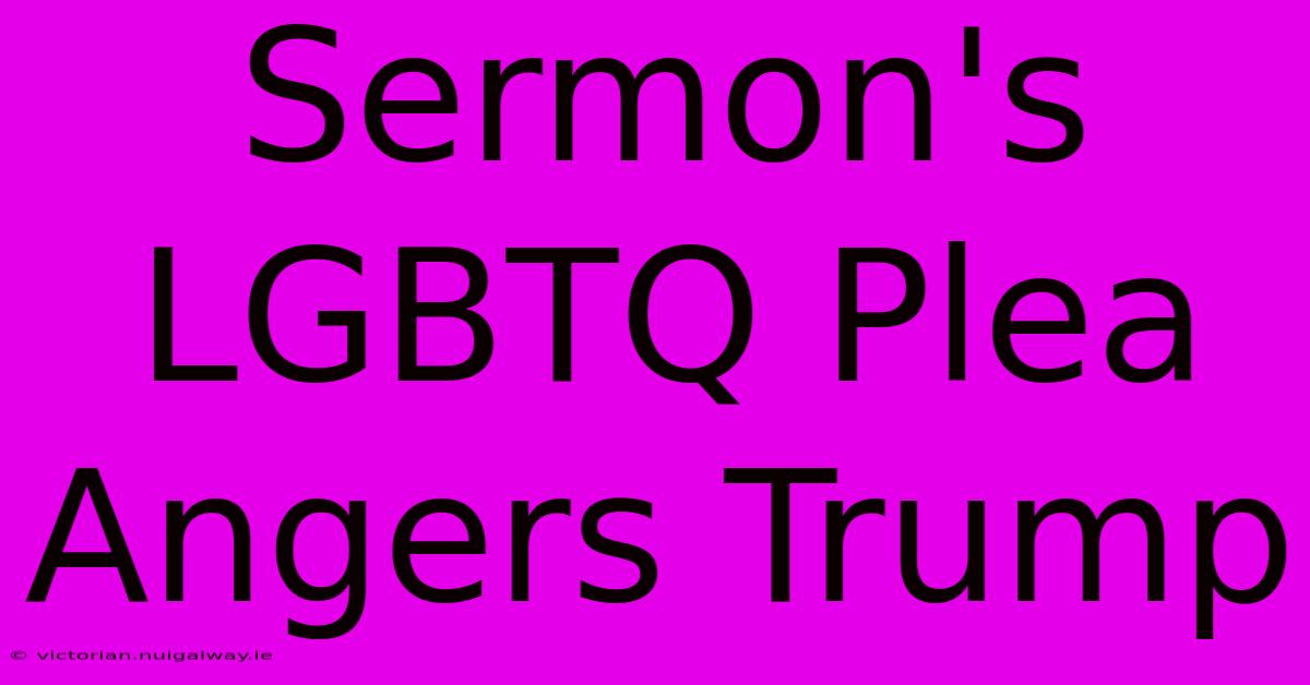 Sermon's LGBTQ Plea Angers Trump