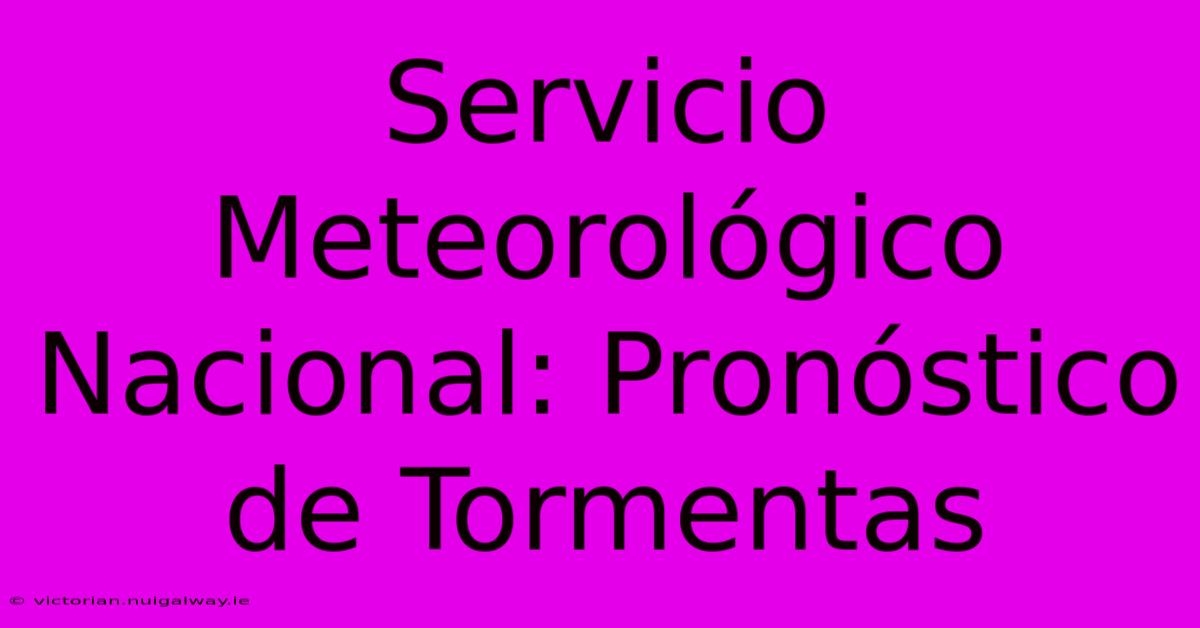 Servicio Meteorológico Nacional: Pronóstico De Tormentas 