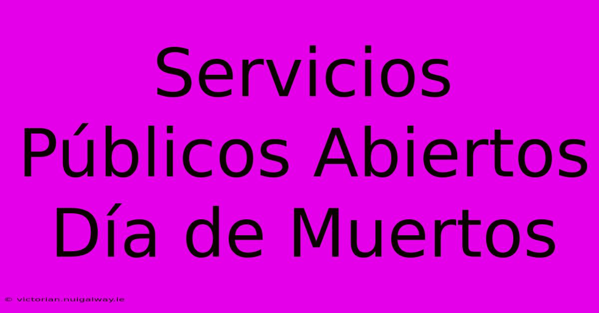 Servicios Públicos Abiertos Día De Muertos