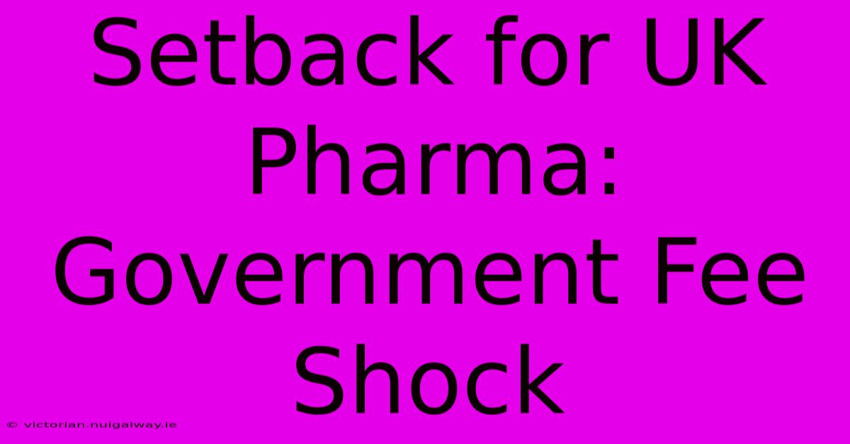 Setback For UK Pharma: Government Fee Shock