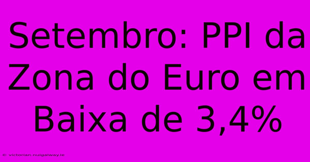 Setembro: PPI Da Zona Do Euro Em Baixa De 3,4%